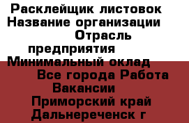 Расклейщик листовок › Название организации ­ Ego › Отрасль предприятия ­ BTL › Минимальный оклад ­ 20 000 - Все города Работа » Вакансии   . Приморский край,Дальнереченск г.